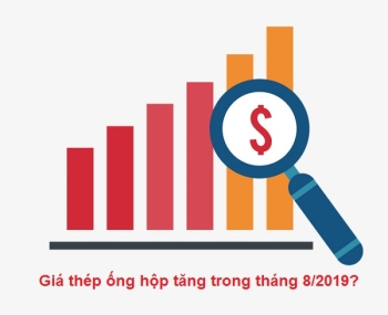 Dự báo bảng giá thép ống hộp tháng 8/2019